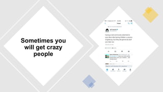 Sometimes you
will get crazy
people
 