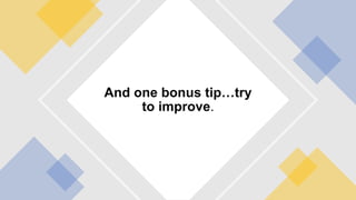 And one bonus tip…try
to improve.
 