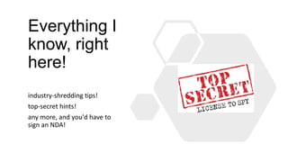Everything I
know, right
here!
industry-shredding tips!
top-secret hints!
any more, and you'd have to
sign an NDA!
 