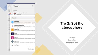 Use Apps!
Donut on Slack
Kudos apps on Teams
Tip 2: Set the
atmosphere
 
