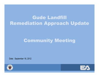 ®
Gude Landfill
Remediation Approach Update
Community Meeting
Date: September 18, 2012
 