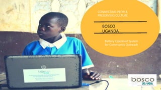CONNECTING PEOPLE,
PRESERVING CULTURE
Battery Operated System
for Community Outreach
BOSCO
UGANDA
 