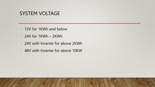 SYSTEM VOLTAGE
12V for 1KWh and below
24V for 1KWh – 2KWh
24V with Inverter for above 2KWh
48V with Inverter for above 10KW
 