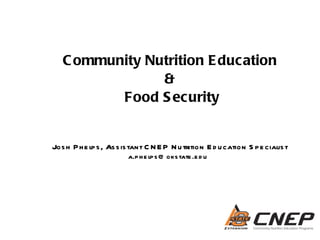 Community Nutrition Education  &  Food Security Josh Phelps, Assistant CNEP Nutrition Education Specialist [email_address] 