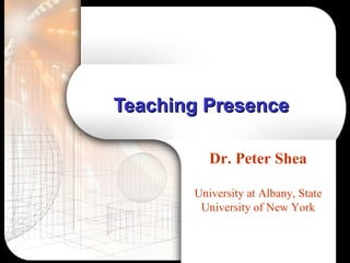 Teaching Presence   Dr. Peter Shea University at Albany, State University of New York 