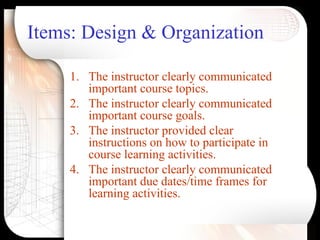 Items: Design & Organization <ul><li>The instructor clearly communicated important course topics. </li></ul><ul><li>The in...