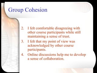 Group Cohesion <ul><li>I felt comfortable disagreeing with other course participants while still maintaining a sense of tr...