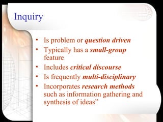 Inquiry <ul><li>Is problem or  question driven </li></ul><ul><li>Typically has a  small-group  feature </li></ul><ul><li>I...