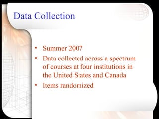 Data Collection <ul><li>Summer 2007 </li></ul><ul><li>Data collected across a spectrum of courses at four institutions in ...