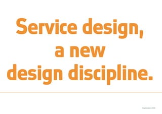 September 2009
Service design,
a new
design discipline.
 