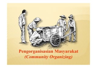 Pengorganis sian
Pengorganisasian Masyarakat
  (Community Organizing)
 