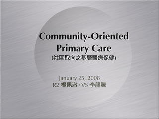 Community-Oriented
   Primary Care
  (                    )


    January 25, 2008
  R2        / VS