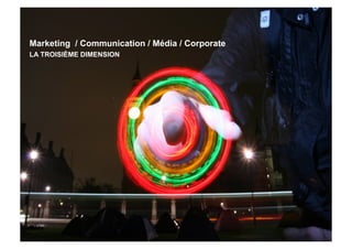 Marketing / Communication / Média / Corporate
LA TROISIÈME DIMENSION
 