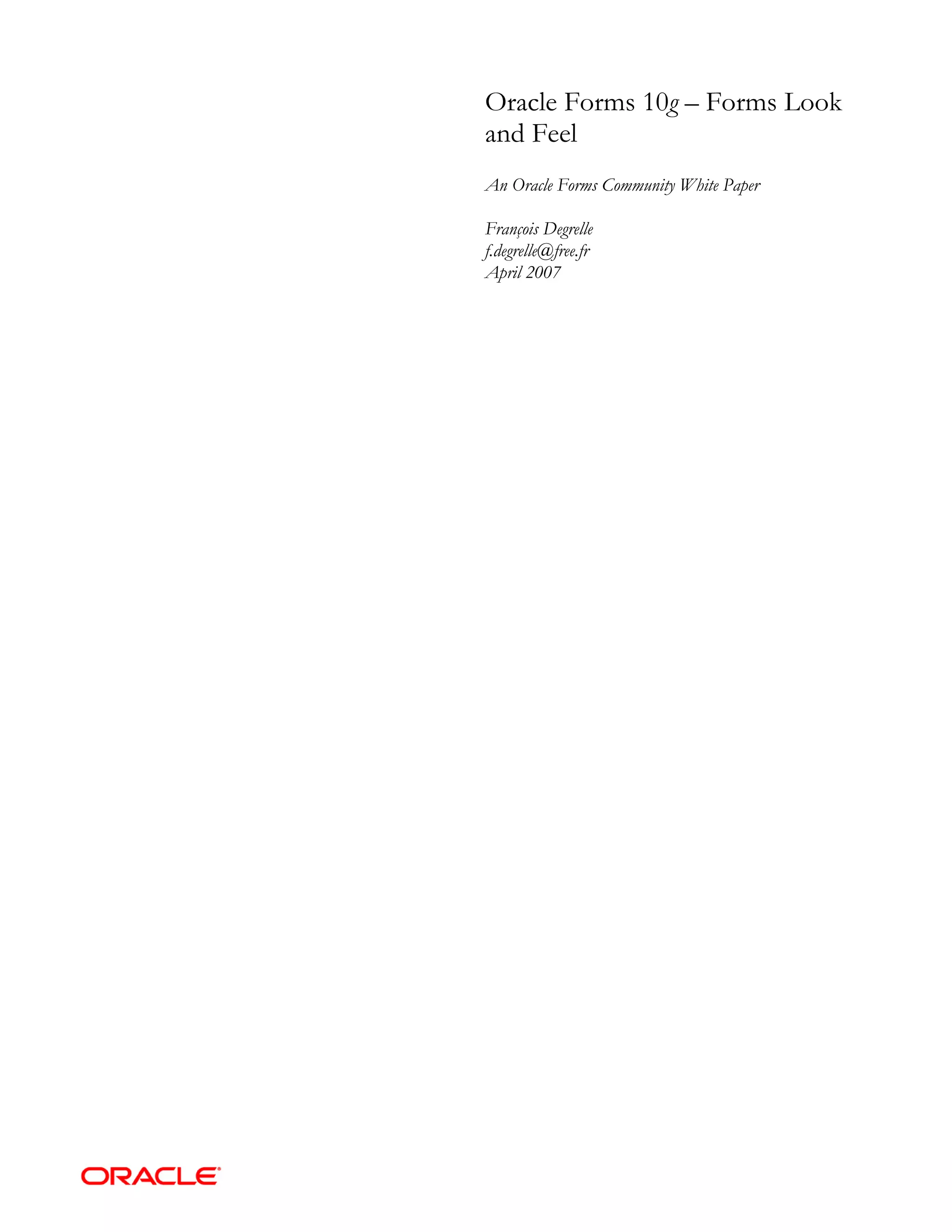 Oracle Forms 10g – Forms Look
and Feel
An Oracle Forms Community White Paper

François Degrelle
f.degrelle@free.fr
April 2007
 