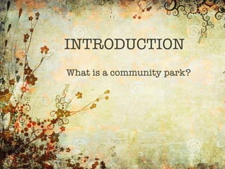 INTRODUCTION
What is a community park?
 