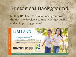 Historical Background
built by IJM Land (a development group with
the aim is to develop a culture with high quality
and an improving process)
 