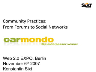Community Practices: 
From Forums to Social Networks




Web 2.0 EXPO, Berlin
November 6th 2007
Konstantin Sixt