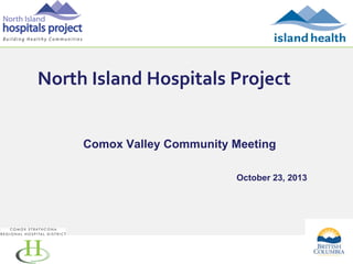 North Island Hospitals Project

Comox Valley Community Meeting
October 23, 2013

1

 