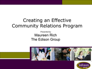 Creating an Effective
Community Relations Program
            Presented by

         Maureen Rich
       The Edison Group
 