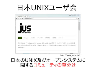日本UNIXユーザ会
http://www.jus.or.jp/
日本のUNIX及びオープンシステムに
関するコミュニティの草分け
 
