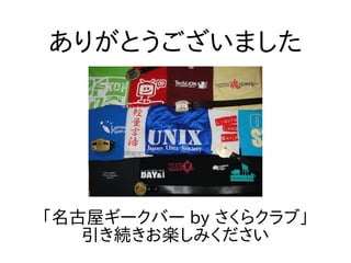 「名古屋ギークバー by さくらクラブ」
引き続きお楽しみください
ありがとうございました
 