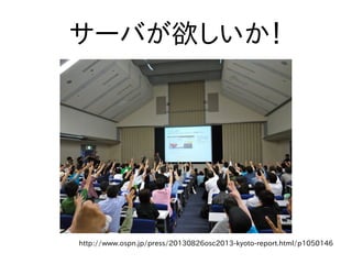 サーバが欲しいか！
http://www.ospn.jp/press/20130826osc2013-kyoto-report.html/p1050146
 