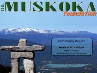 THE

           foundation


       Community Report
        Kuunika OVC – Malawi
            Larry & Sharon
      Bushbabies African Adventure
 