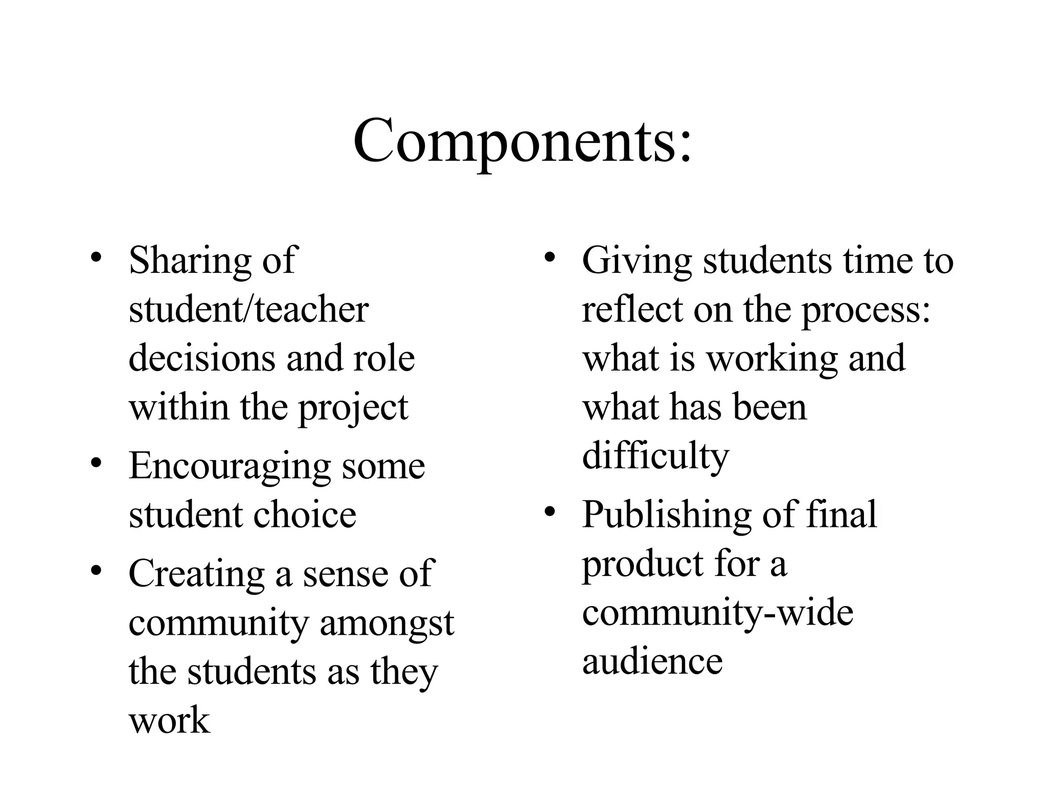 Components: Sharing of student/teacher decisions and role within the project Encouraging some student choice Creating a sense of community amongst the students as they work Giving students time to reflect on the process:  what is working and what has been difficulty Publishing of final product for a community-wide audience 