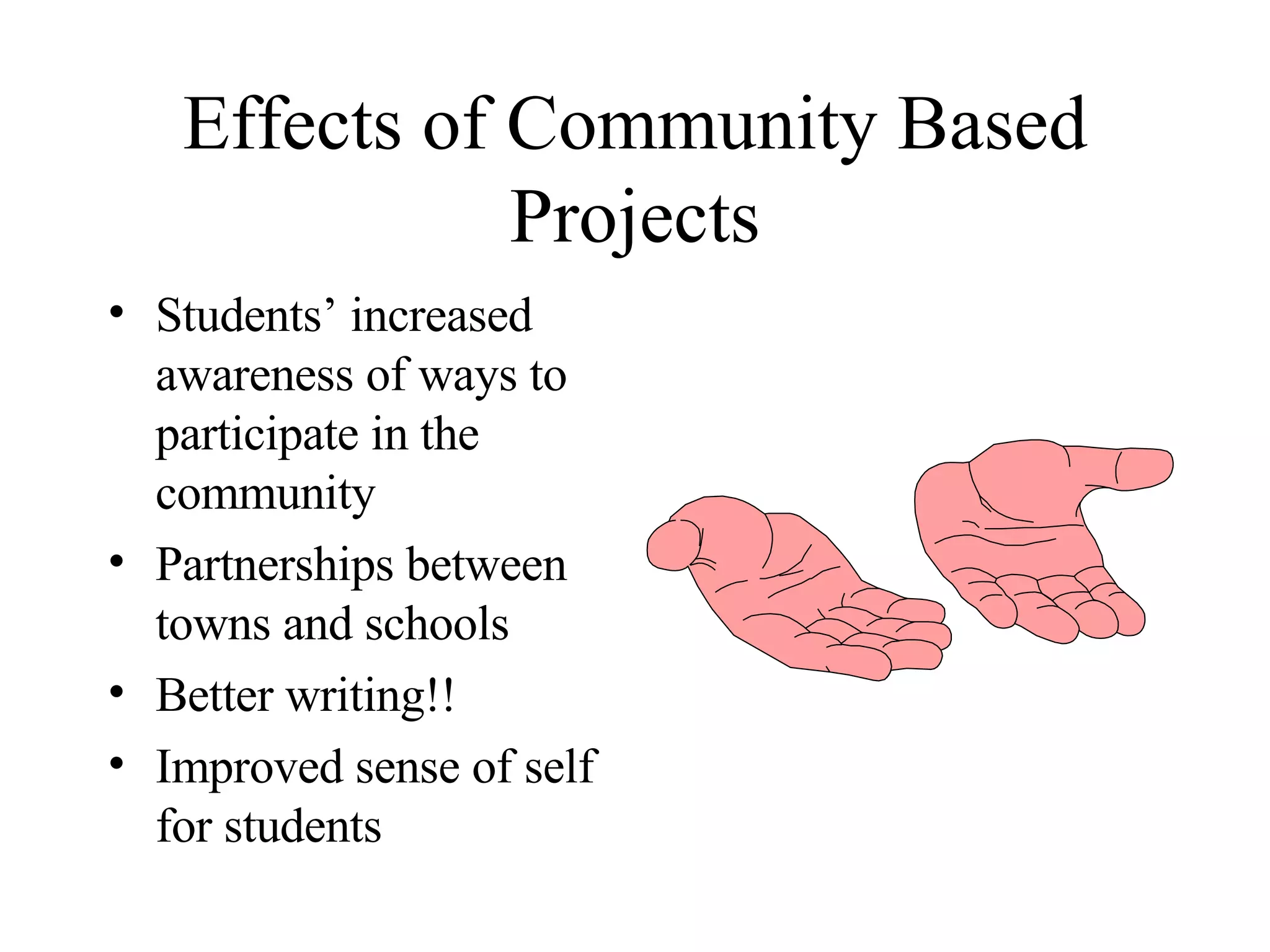 Effects of Community Based Projects Students’ increased awareness of ways to participate in the community Partnerships between towns and schools Better writing!! Improved sense of self for students 