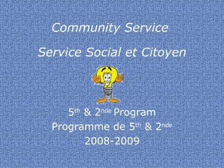 Community Service  Service Social et Citoyen 5 th  & 2 nde  Program Programme de 5 th  & 2 nde 2008-2009 
