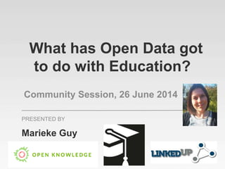 What has Open Data got
to do with Education?
Community Session, 26 June 2014
Marieke Guy
PRESENTED BY
@mariekeguy
 
