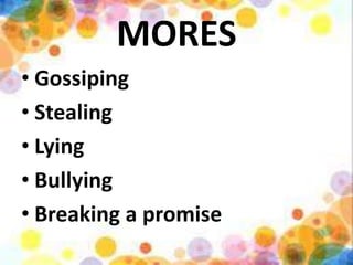 MORES
• Gossiping
• Stealing
• Lying
• Bullying
• Breaking a promise
 