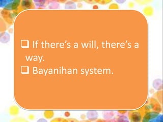  If there’s a will, there’s a
way.
 Bayanihan system.
 