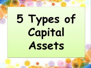 5 Types of
Capital
Assets
 