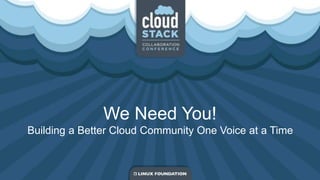 We Need You!
Building a Better Cloud Community One Voice at a Time
 