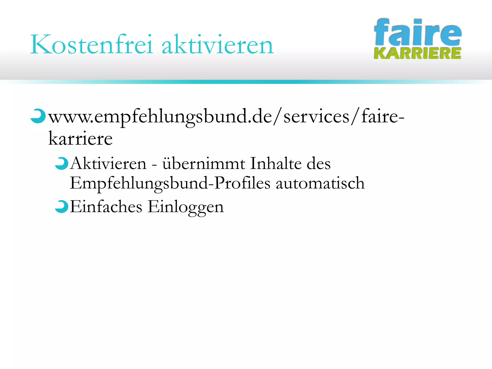 Kostenfrei aktivieren
www.empfehlungsbund.de/services/faire-
karriere
Aktivieren - übernimmt Inhalte des
Empfehlungsbund-Profiles automatisch
Einfaches Einloggen
 