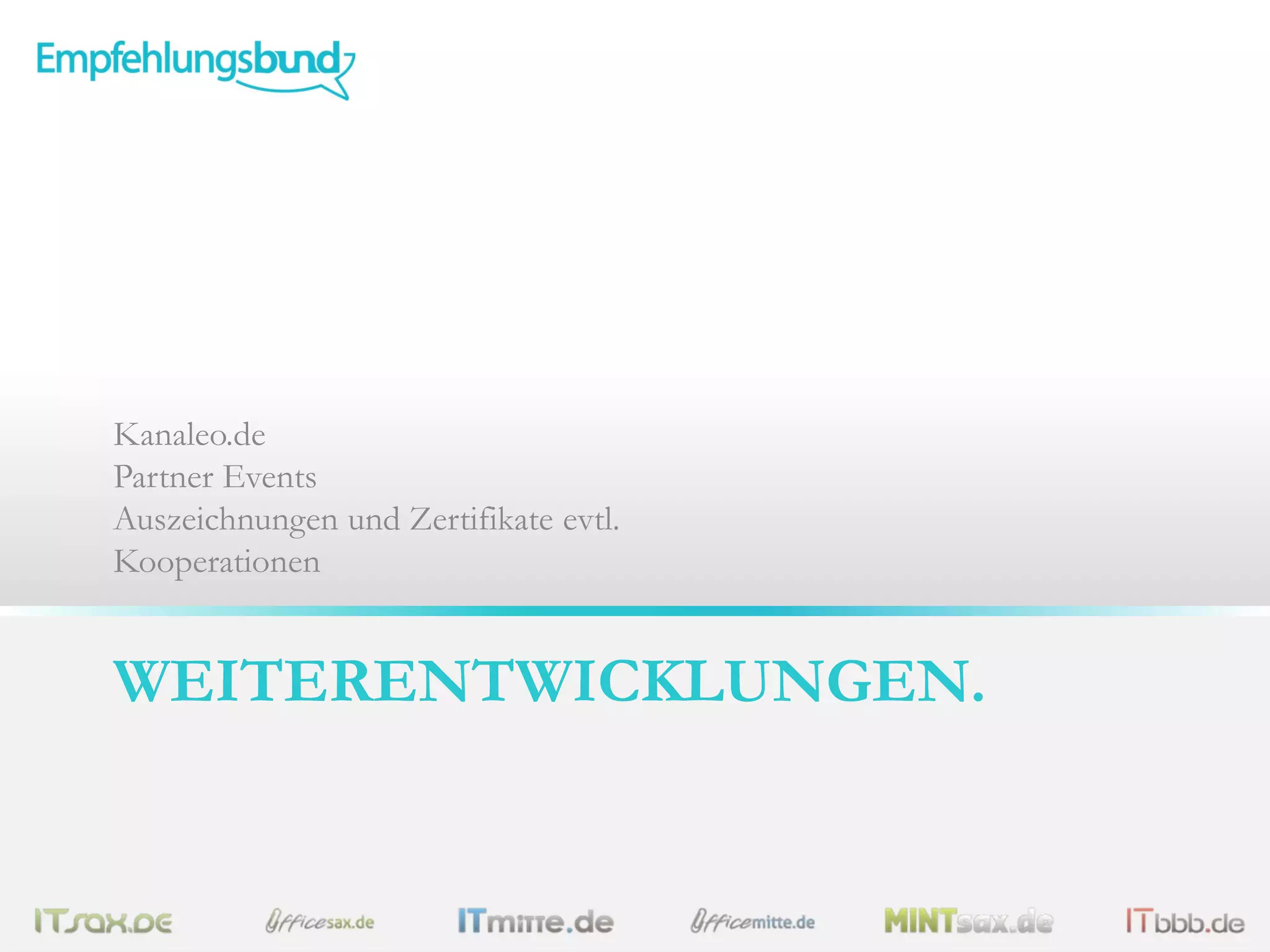 WEITERENTWICKLUNGEN.
Kanaleo.de
Partner Events
Auszeichnungen und Zertifikate evtl.
Kooperationen
 