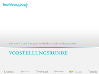 VORSTELLUNGSRUNDE
Wer von Wo und Was gesucht, Welche Kanäle werden genutzt?
 