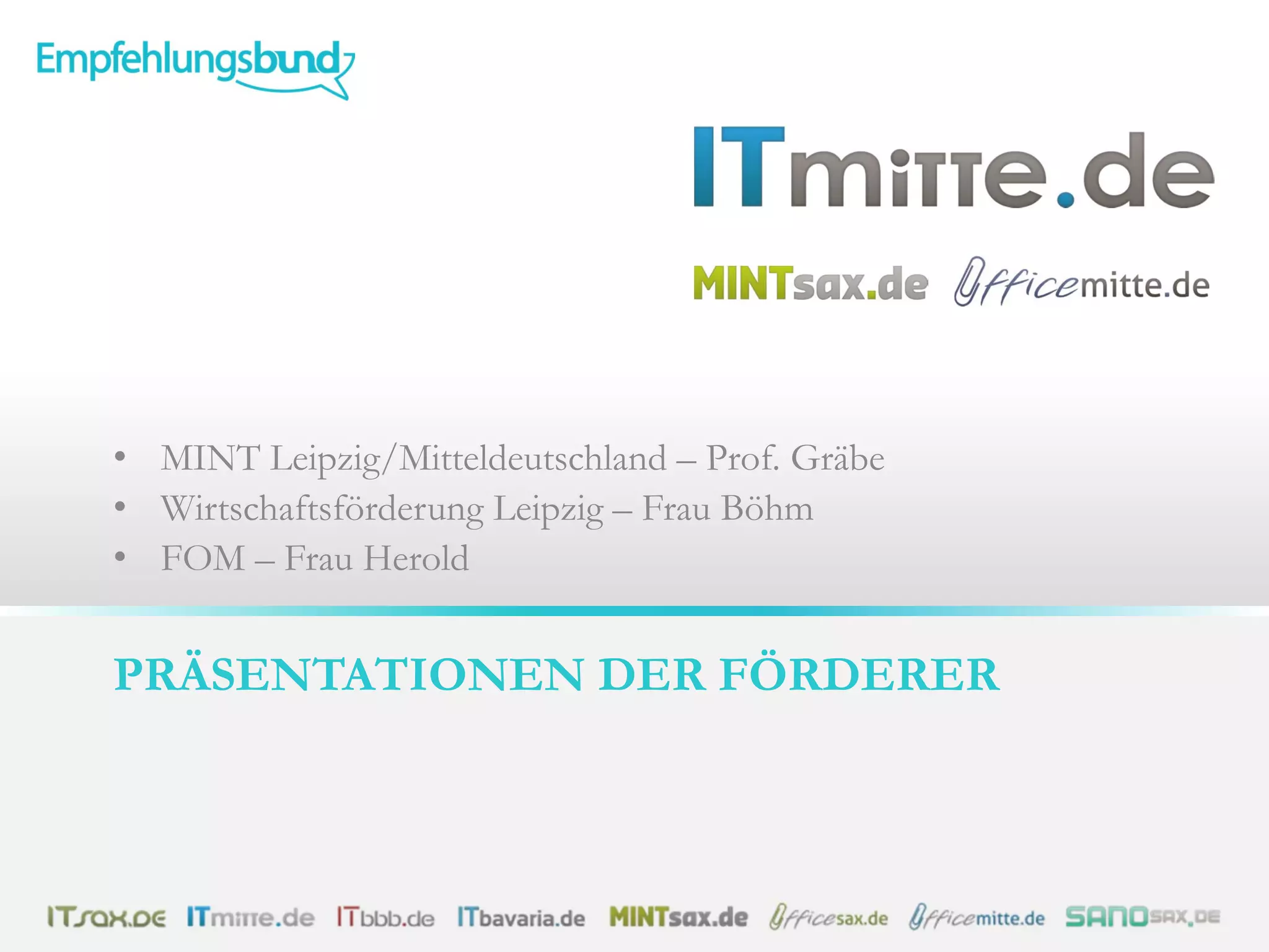 PRÄSENTATIONEN DER FÖRDERER
• MINT Leipzig/Mitteldeutschland – Prof. Gräbe
• Wirtschaftsförderung Leipzig – Frau Böhm
• FOM – Frau Herold
 