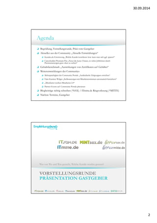 30.09.2014 
2 
Agenda 
Begrüßung, Vorstellungsrunde, Präsi vom Gastgeber 
Aktuelles aus der Community „Aktuelle Entwicklungen“ 
Kanaleo.de Erweiterung „Welche Kanäle korrelieren bzw. kann man sich ggf. sparen?“ 
Careerbuilder Premium Flat „Nutzt die kurze Chance, in vielen Jobbörsen durch 
Premiumanzeigen ganz oben zu stehen“ 
Gehaltsbenchmark „Auswirkungen von Zertifikaten auf Gehälter“ 
Weiterentwicklungen der Communitys 
Mehrsprachigkeit der Community Portale „Ausländische Zielgruppen erreichen“ 
Faire-Karriere Widget „Stellenanzeigen mit Mitarbeiterstimmen automatisch bereichern“ 
„Mitarbeiter-werben-Mitarbeiter 2.0“ 
Partner-Events auf Community Portale platzieren 
Blogbeiträge richtig schreiben (*SAX) / ITmitte.de Ringvorlesung (*MITTE) 
Nächste Termine, Gastgeber 
Wer von Wo und Was gesucht, Welche Kanäle werden genutzt? 
VORSTELLUNGSRUNDE 
PRÄSENTATION GASTGEBER 
 