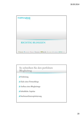 30.09.2014 
20 
RICHTIG BLOGGEN 
So schreiben Sie den perfekten 
Blogbeitrag 
Einleitung 
Ziele eines Firmenblogs 
Aufbau eines Blogbeitrags 
Inhaltliche Aspekte 
Suchmaschinenoptimierung 
 