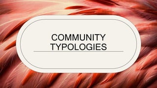 COMMUNITY
TYPOLOGIES
 