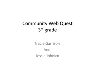 Community Web Quest 3 rd  grade Tracie Garrison  And  Jessie Johnico 