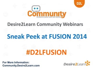 Desire2Learn Community Webinars
For More Information:
Community.Desire2Learn.com
#D2LFUSION
Sneak Peek at FUSION 2014
 