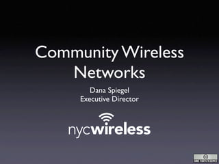 Community Wireless
   Networks
        Dana Spiegel
     Executive Director