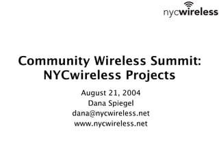 Community Wireless Summit:
   NYCwireless Projects
         August 21, 2004
           Dana Spiegel
       dana@nycwireless.net
       www.nycwireless.net