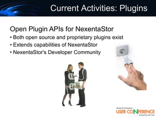 Current Activities: Plugins

Open Plugin APIs for NexentaStor
• Both open source and proprietary plugins exist
• Extends capabilities of NexentaStor
• NexentaStor's Developer Community
 