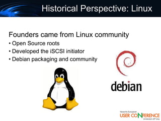 Historical Perspective: Linux

Founders came from Linux community
• Open Source roots
• Developed the iSCSI initiator
• Debian packaging and community
 