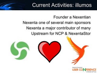 Current Activities: illumos

                Founder a Nexentian
Nexenta one of several main sponsors
 Nexenta a major contributor of many
    Upstream for NCP & NexentaStor
 