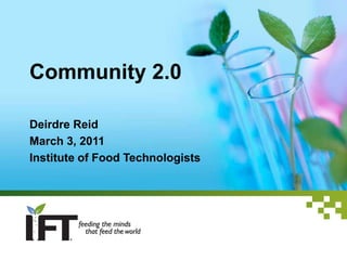 Community 2.0 Deirdre Reid March 3, 2011 Institute of Food Technologists 